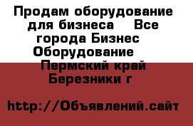 Продам оборудование для бизнеса  - Все города Бизнес » Оборудование   . Пермский край,Березники г.